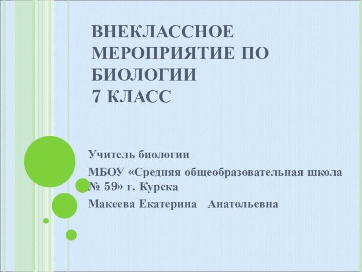 ВНЕКЛАССНОЕ МЕРОПРИЯТИЕ ПО БИОЛОГИИ  7 КЛАСС Учитель биологии МБОУ «Средняя общеобразовательная