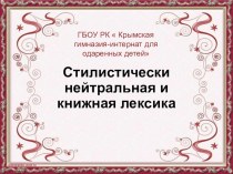 Презентация по русскому языку Стилистически нейтральная и книжная лексика