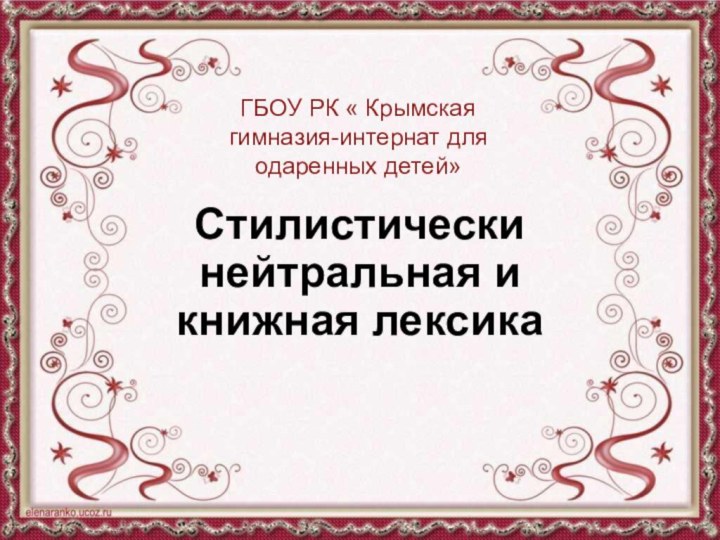 Стилистически нейтральная и книжная лексикаГБОУ РК « Крымская гимназия-интернат для одаренных детей»