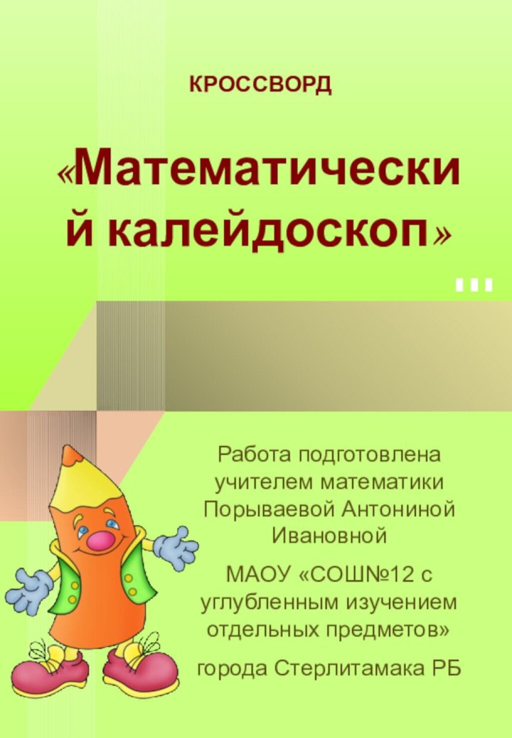 КРОССВОРД«Математический калейдоскоп»Работа подготовлена учителем математики Порываевой Антониной Ивановной МАОУ «СОШ№12 с