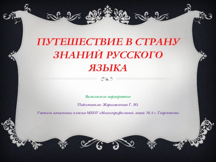 ПУТЕШЕСТВИЕ В СТРАНУ ЗНАНИЙ РУССКОГО ЯЗЫКАВнеклассное мероприятиеПодготовила: Жерновникова Г. Ю.Учитель начальных классов