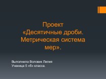 Проект ученицы 5 класса Десятичные дроби. Метрическая система мер.