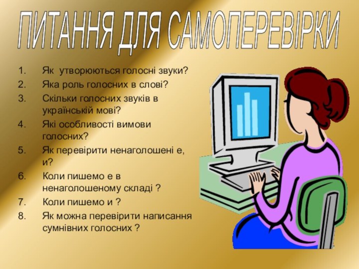 ПИТАННЯ ДЛЯ САМОПЕРЕВІРКИЯк утворюються голосні звуки?Яка роль голосних в слові?Скільки голосних звуків