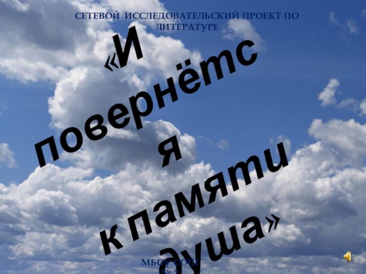 «И повернётся  к памяти душа»СЕТЕВОЙ ИССЛЕДОВАТЕЛЬСКИЙ ПРОЕКТ ПО ЛИТЕРАТУРЕМБОУ СОШ № 2