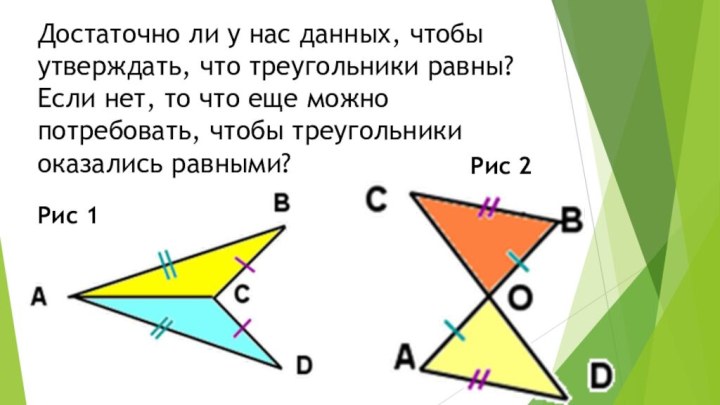 Достаточно ли у нас данных, чтобы утверждать, что треугольники равны? Если нет,