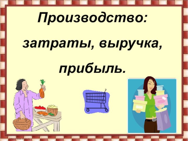 Производство: затраты, выручка, прибыль.