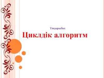 Презентация по информатики на тему Циклдік алгоритм 6 сынып