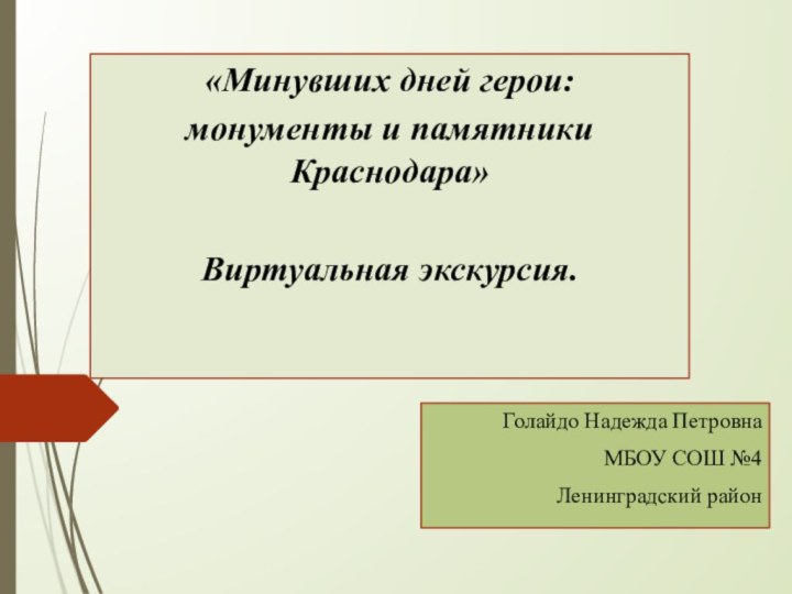 Голайдо Надежда ПетровнаМБОУ СОШ №4Ленинградский район«Минувших дней герои:монументы и памятники Краснодара»Виртуальная экскурсия.