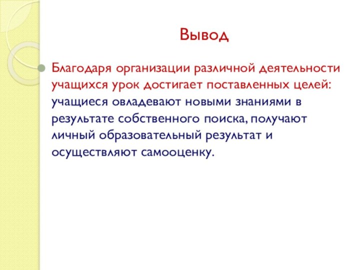 ВыводБлагодаря организации различной деятельности учащихся урок достигает поставленных целей: учащиеся овладевают новыми