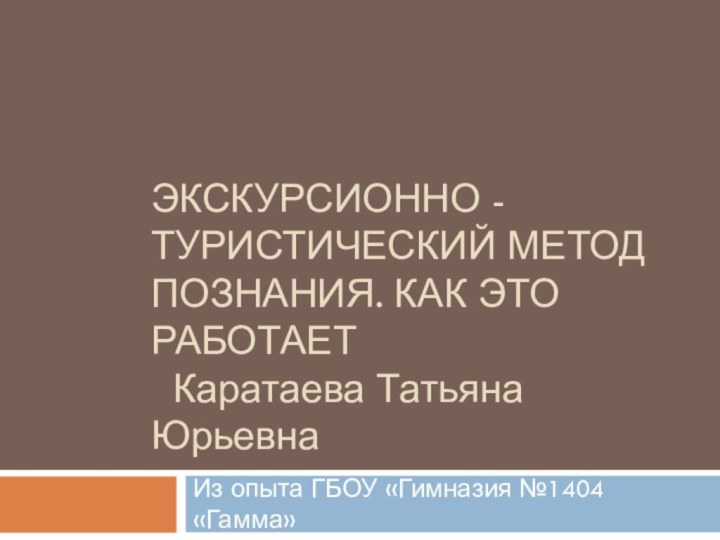 Экскурсионно - туристический метод познания. Как это работает  Каратаева Татьяна ЮрьевнаИз