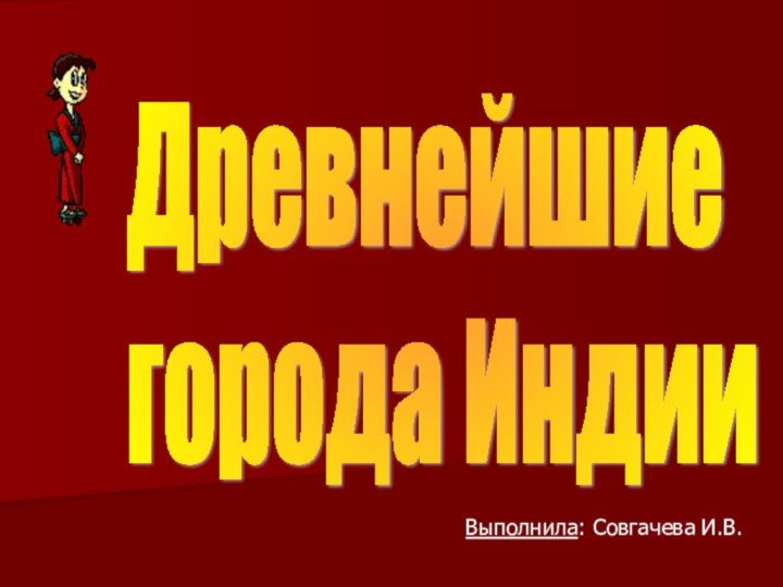 Выполнила: Совгачева И.В.Древнейшие  города Индии