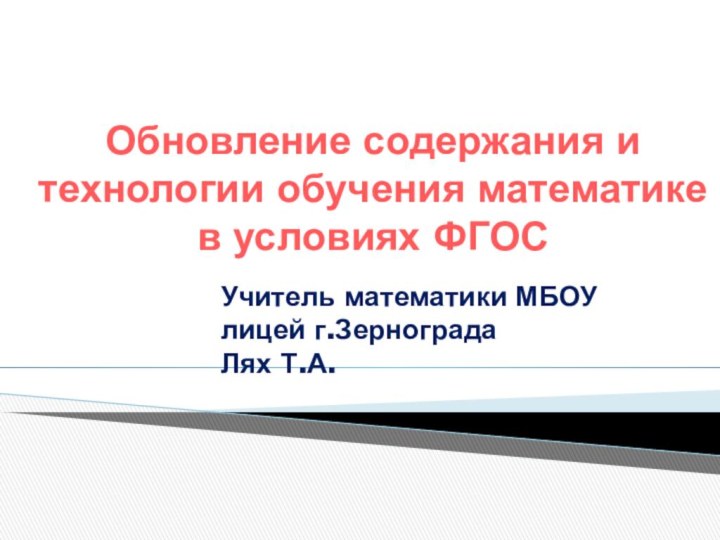 Обновление содержания итехнологии обучения математике в условиях ФГОСУчитель математики МБОУ лицей г.Зернограда Лях Т.А.