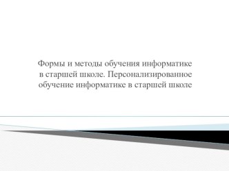 Презентация Формы и методы обучения информатике в старшей школе. Персонализированное обучение информатике в старшей школе