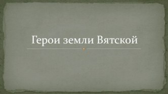 Презентация по истории Герои земли Вятской