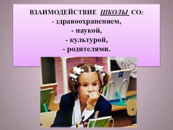 ВЗАИМОДЕЙСТВИЕ ШКОЛЫ СО: - здравоохранением, - наукой, - культурой, - родителями.