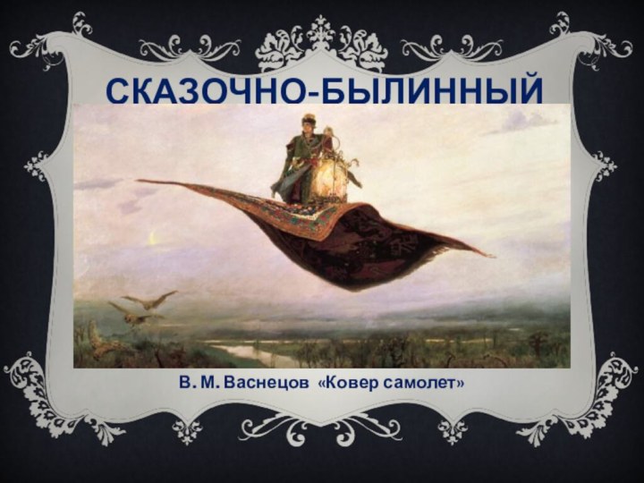 СКАЗОЧНО-БЫЛИННЫЙВ. М. Васнецов «Ковер самолет»