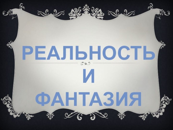 РЕАЛЬНОСТЬ  И  ФАНТАЗИЯ