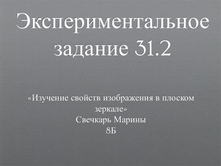 Экспериментальное задание 31.2«Изучение свойств изображения в плоском зеркале»Свечкарь Марины8Б