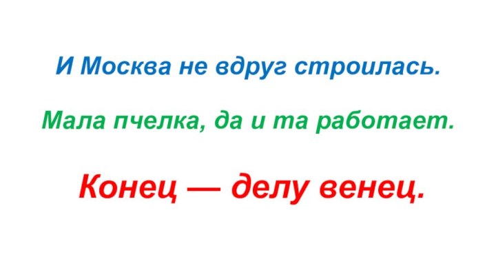 И Москва не вдруг строилась.  Мала пчелка, да и та работает.