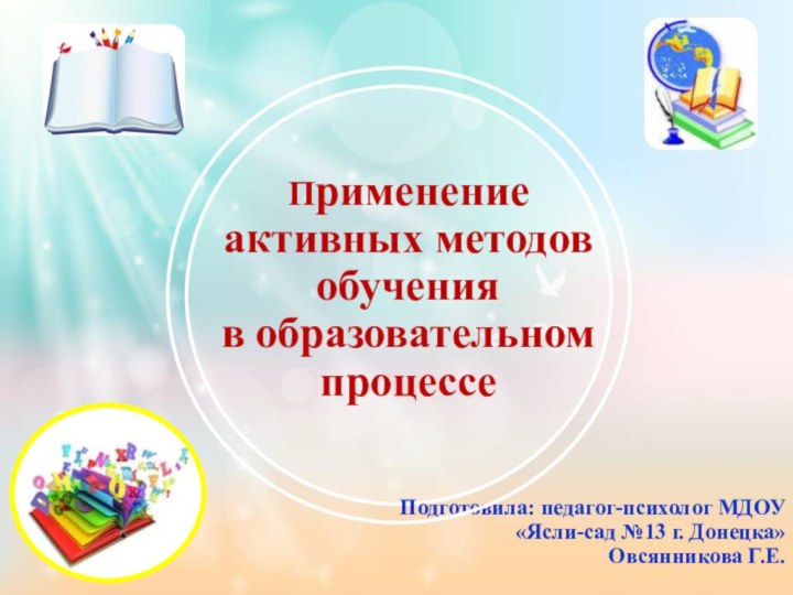 Применение  активных методов обучения  в образовательном процессеПодготовила: педагог-психолог МДОУ «Ясли-сад