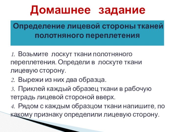 1. Возьмите лоскут ткани полотняного переплетения. Определи в лоскуте ткани лицевую сторону.2.