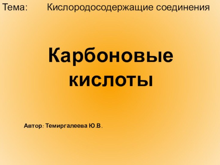 Карбоновые кислотыАвтор: Темиргалеева Ю.В.Тема:    Кислородосодержащие соединения