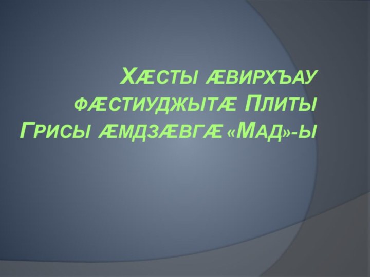 Хæсты æвирхъау фæстиуджытæ Плиты Грисы æмдзæвгæ «Мад»-ы