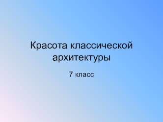 Презентация по ИЗО на тему Красота классической архитектуры (7 класс)