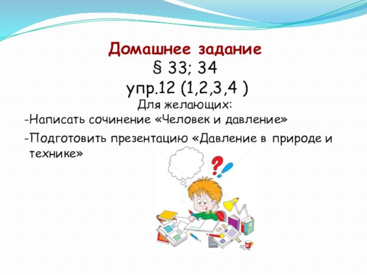 Домашнее задание§ 33; 34 упр.12 (1,2,3,4 )Для желающих:Написать сочинение «Человек и давление»Подготовить