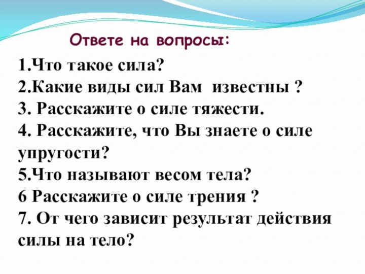 1.Что такое сила?2.Какие виды сил Вам известны ?3. Расскажите о силе тяжести.4.