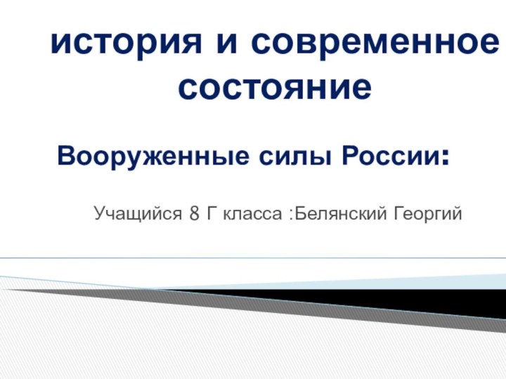 Вооруженные силы России:Учащийся 8 Г класса :Белянский Георгийистория и современное состояние