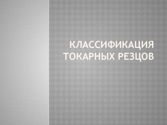 Презентация по дисциплине Процессы формообразования и инструменты на тему Классификация токарных резцов