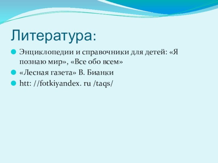 Литература:Энциклопедии и справочники для детей: «Я познаю мир», «Все обо всем»«Лесная газета»