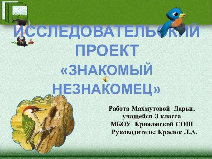 ИССЛЕДОВАТЕЛЬСКИЙ ПРОЕКТ «ЗНАКОМЫЙ НЕЗНАКОМЕЦ»Работа Махмутовой Дарьи,учащейся 3 классаМБОУ Крюковской СОШ  Руководитель: Красюк Л.А.