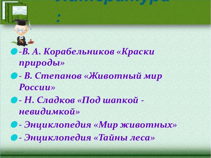 Литература :-В. А. Корабельников «Краски природы» - В. Степанов «Животный мир России»-