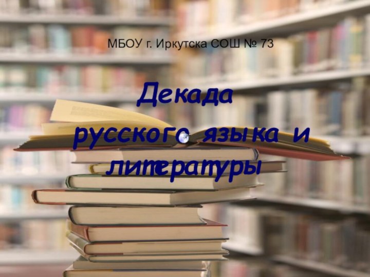 МБОУ г. Иркутска СОШ № 73Декада русского языка и литературы