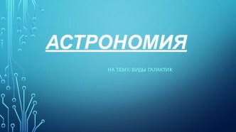 Презентация по Астрономии на тему Виды галактик