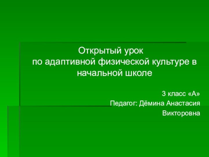 Открытый урок по адаптивной физической культуре в начальной школе 3 класс «А»Педагог: Дёмина Анастасия Викторовна