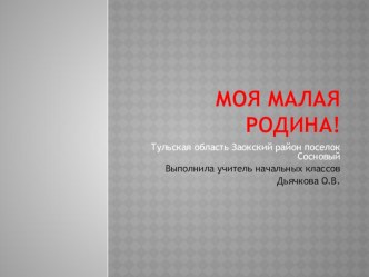 ПрезентацияМоя малая Родина! классный час