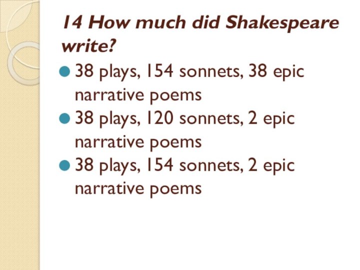 14 How much did Shakespeare write?38 plays, 154 sonnets, 38 epic narrative