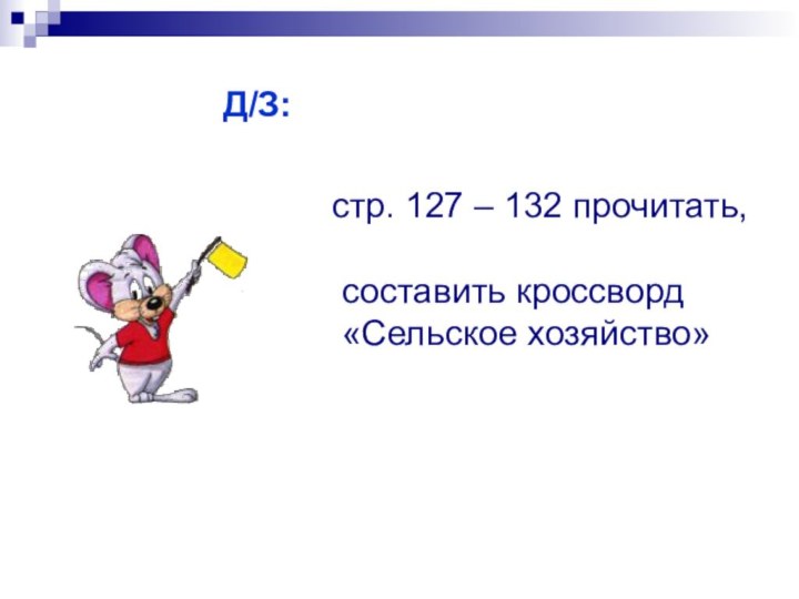 Д/З:стр. 127 – 132 прочитать, составить кроссворд «Сельское хозяйство»