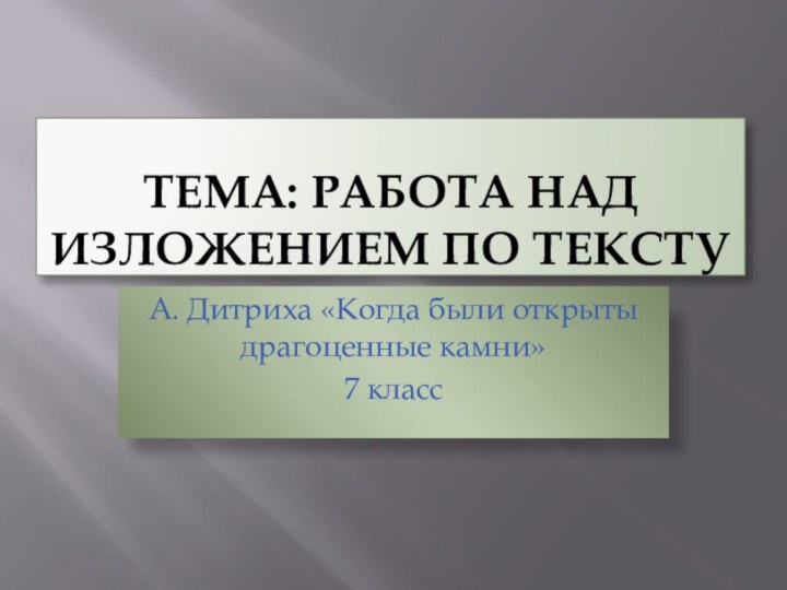 Тема: Работа над изложением по текстуА. Дитриха «Когда были открыты драгоценные камни»7 класс