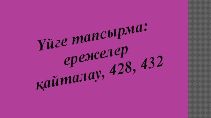 Үйге тапсырма: ережелер қайталау, 428, 432