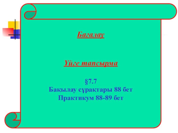 БағалауҮйге тапсырма§7.7Бақылау сұрақтары 88 бетПрактикум 88-89 бет