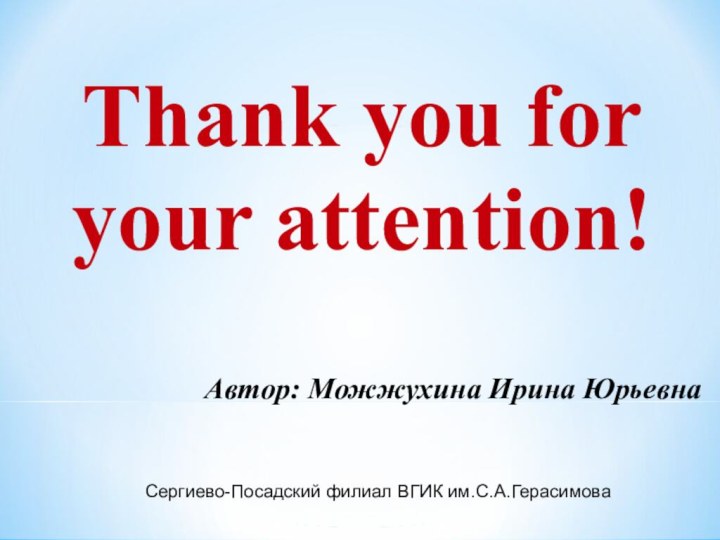 Thank you for your attention!Автор: Можжухина Ирина ЮрьевнаСергиево-Посадский филиал ВГИК им.С.А.Герасимова