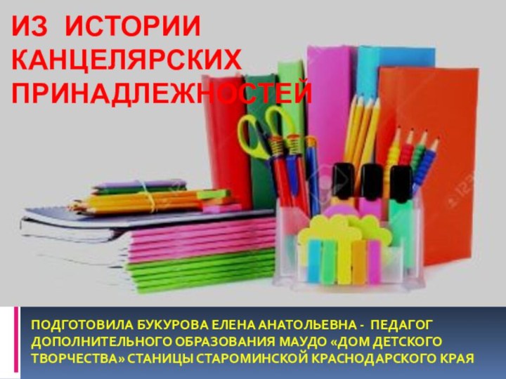 ИЗ ИСТОРИИ КАНЦЕЛЯРСКИХ ПРиНАДЛЕЖНОСТЕЙПОДГОТОВИЛА БУКУРОВА ЕЛЕНА АНАТОЛЬЕВНА - ПЕДАГОГ ДОПОЛНИТЕЛЬНОГО ОБРАЗОВАНИЯ МАУДО