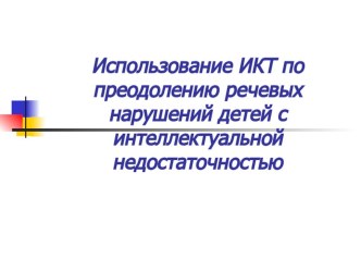 Использование ИКТ по преодолению речевых нарушений детей с интеллектуальной недостаточностью.