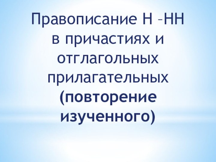 Правописание Н –НН в причастиях и отглагольных прилагательных (повторение изученного)