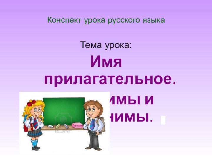 Конспект урока русского языка Тема урока: Имя прилагательное. Антонимы и синонимы.