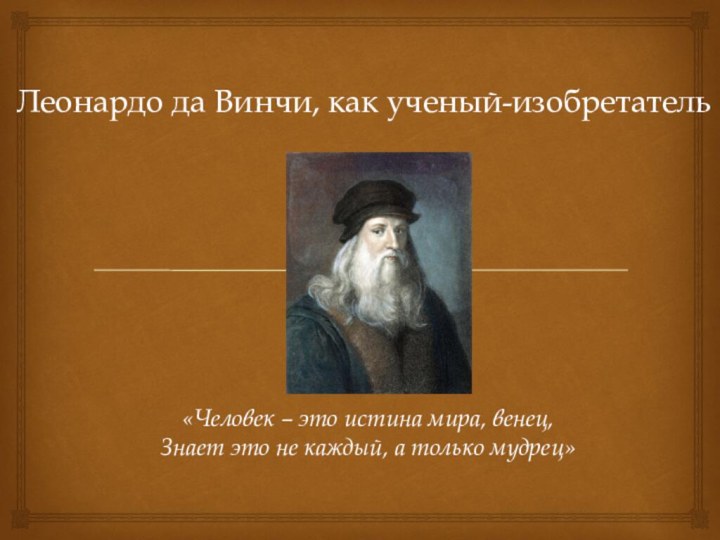 Леонардо да Винчи, как ученый-изобретатель«Человек – это истина мира, венец, Знает это